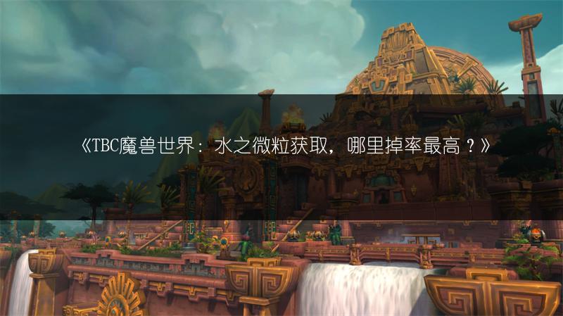 《TBC魔兽世界：水之微粒获取，哪里掉率最高？》