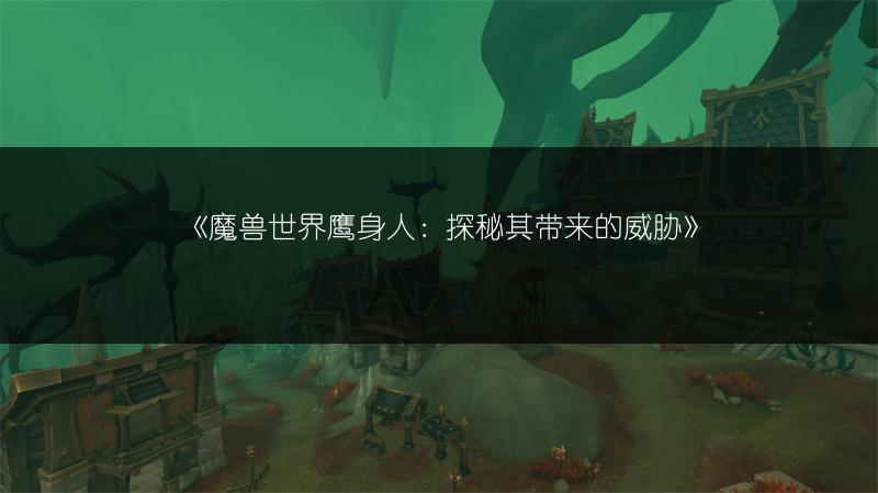 《魔兽世界鹰身人：探秘其带来的威胁》