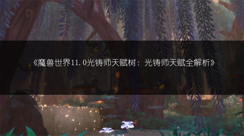 《魔兽世界11.0光铸师天赋树：光铸师天赋全解析》