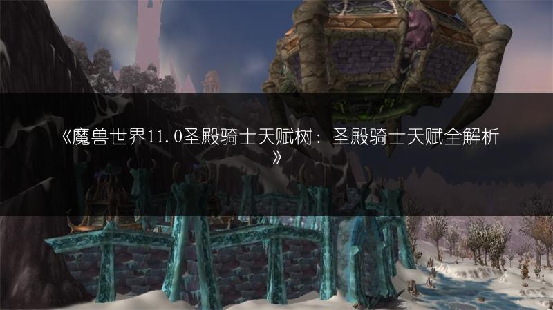 《魔兽世界11.0圣殿骑士天赋树：圣殿骑士天赋全解析》