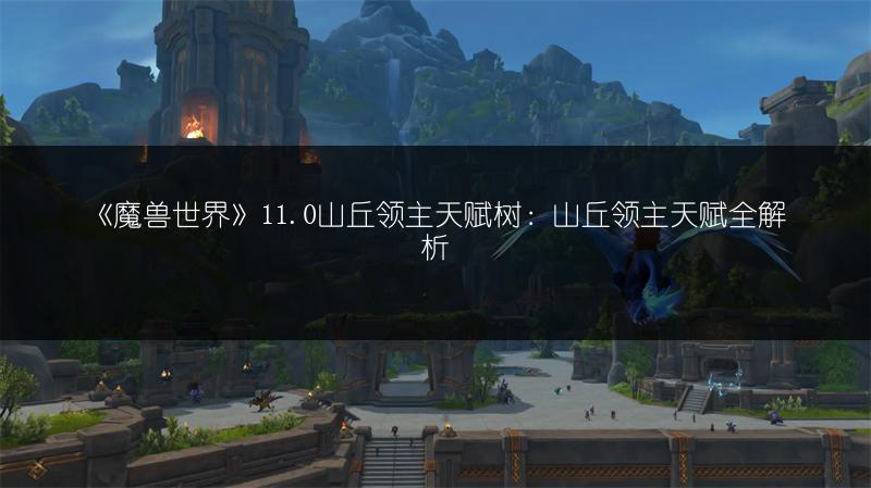 《魔兽世界》11.0山丘领主天赋树：山丘领主天赋全解析