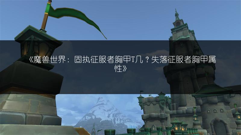 《魔兽世界：固执征服者胸甲T几？失落征服者胸甲属性》