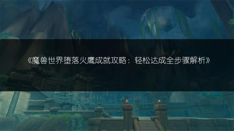 《魔兽世界堕落火鹰成就攻略：轻松达成全步骤解析》