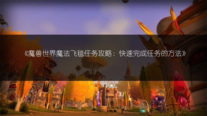 《魔兽世界魔法飞毯任务攻略：快速完成任务的方法》