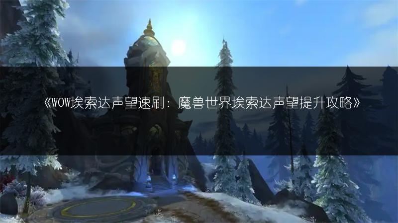 《WOW埃索达声望速刷：魔兽世界埃索达声望提升攻略》