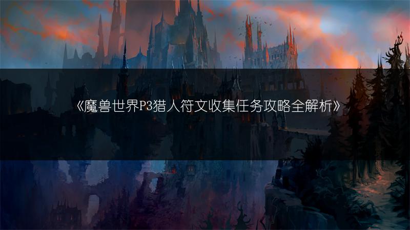 《魔兽世界P3猎人符文收集任务攻略全解析》