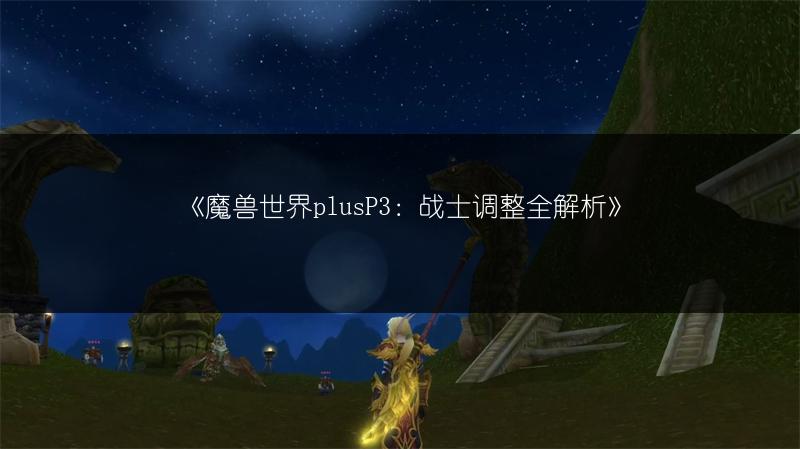 《魔兽世界plusP3：战士调整全解析》