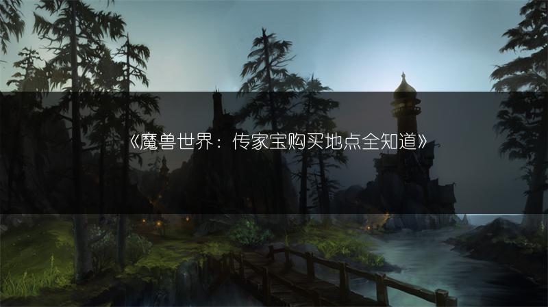 《魔兽世界：传家宝购买地点全知道》