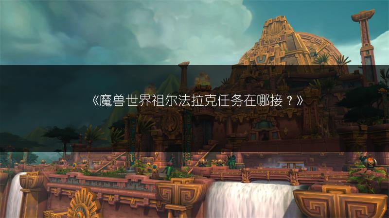 《魔兽世界祖尔法拉克任务在哪接？》
