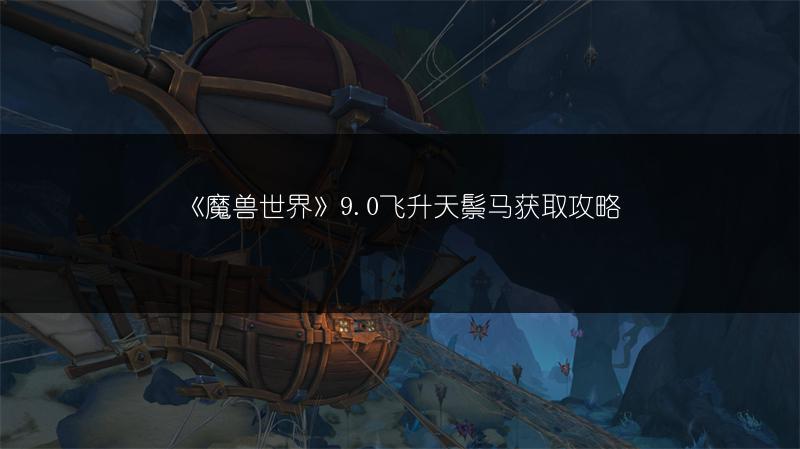《魔兽世界》9.0飞升天鬃马获取攻略