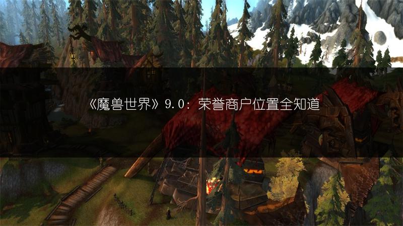 《魔兽世界》9.0：荣誉商户位置全知道