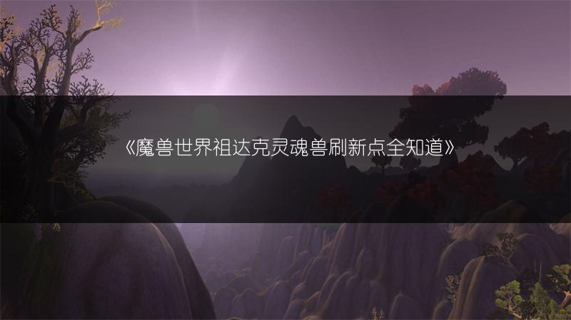 《魔兽世界祖达克灵魂兽刷新点全知道》