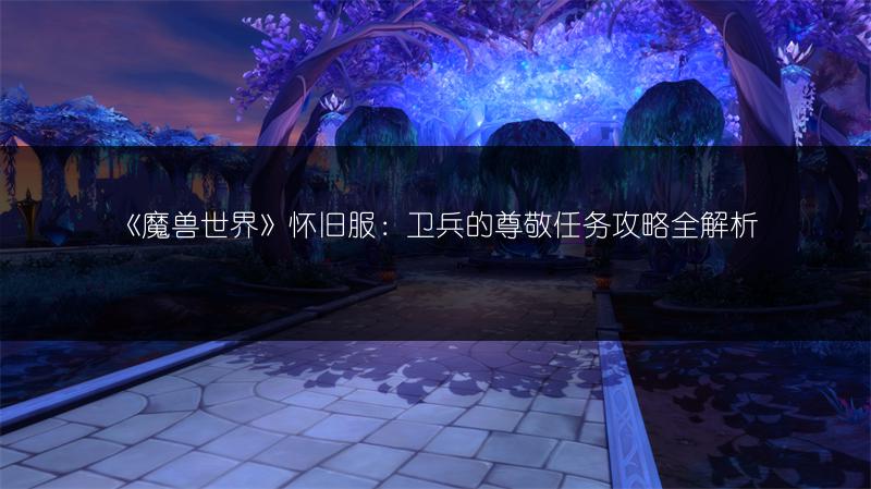 《魔兽世界》怀旧服：卫兵的尊敬任务攻略全解析