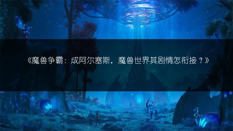 《魔兽争霸：成阿尔塞斯，魔兽世界其剧情怎衔接？》