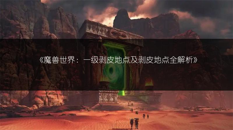 《魔兽世界：一级剥皮地点及剥皮地点全解析》