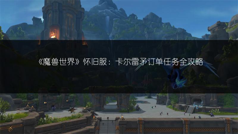 《魔兽世界》怀旧服：卡尔雷矛订单任务全攻略