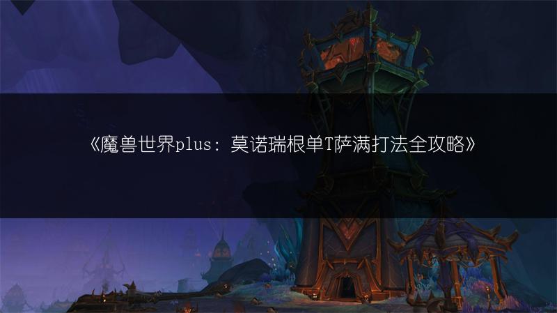 《魔兽世界plus：莫诺瑞根单T萨满打法全攻略》