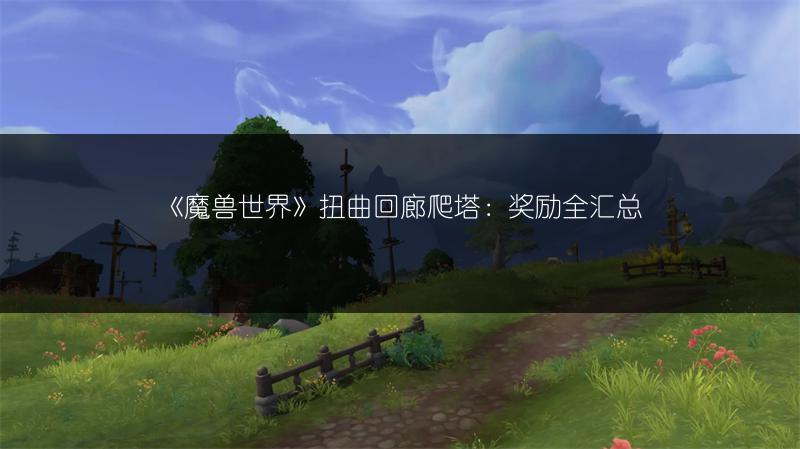 《魔兽世界》扭曲回廊爬塔：奖励全汇总