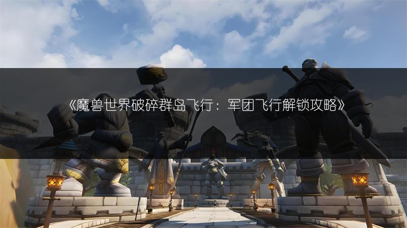 《魔兽世界破碎群岛飞行：军团飞行解锁攻略》