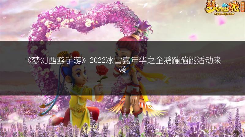 《梦幻西游手游》2022冰雪嘉年华之企鹅蹦蹦跳活动来袭