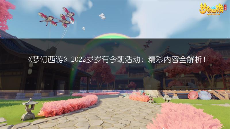 《梦幻西游》2022岁岁有今朝活动：精彩内容全解析！