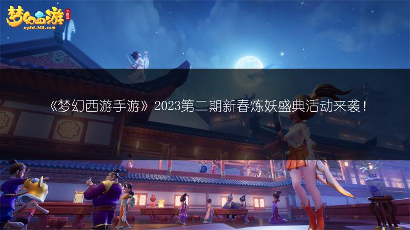 《梦幻西游手游》2023第二期新春炼妖盛典活动来袭！