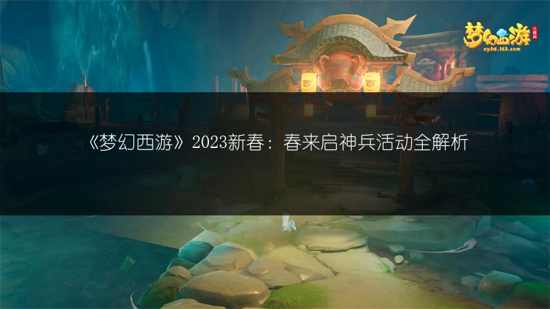《梦幻西游》2023新春：春来启神兵活动全解析
