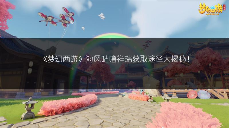 《梦幻西游》海风咕噜祥瑞获取途径大揭秘！
