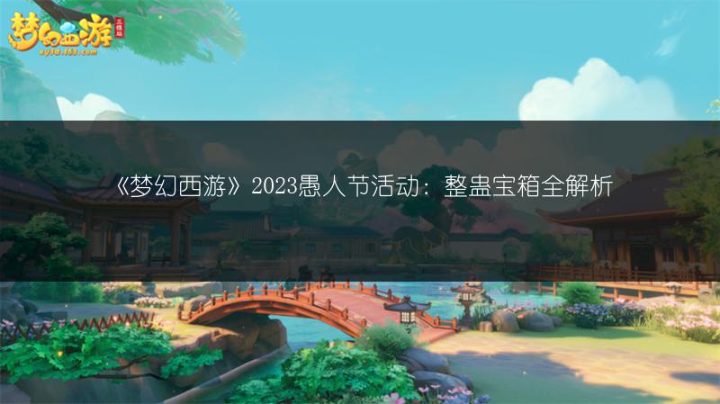 《梦幻西游》2023愚人节活动：整蛊宝箱全解析