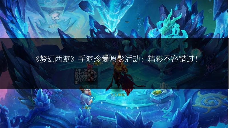 《梦幻西游》手游珍爱照影活动：精彩不容错过！