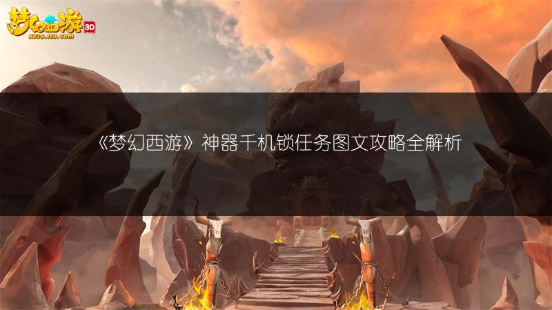 《梦幻西游》神器千机锁任务图文攻略全解析