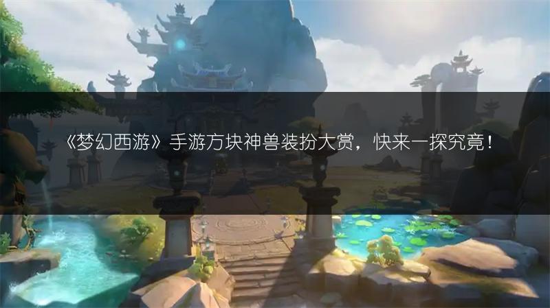《梦幻西游》手游方块神兽装扮大赏，快来一探究竟！