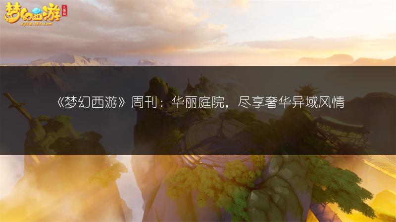 《梦幻西游》周刊：华丽庭院，尽享奢华异域风情
