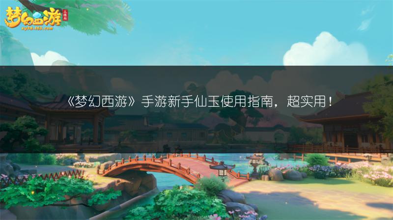 《梦幻西游》手游新手仙玉使用指南，超实用！