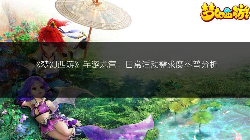 《梦幻西游》手游龙宫：日常活动需求度科普分析