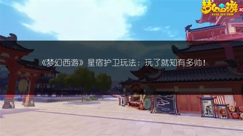 《梦幻西游》星宿护卫玩法：玩了就知有多帅！