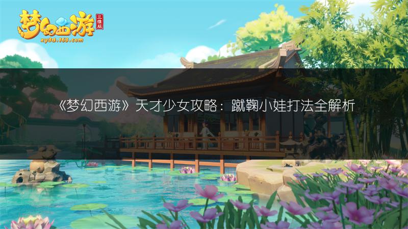 《梦幻西游》天才少女攻略：蹴鞠小娃打法全解析