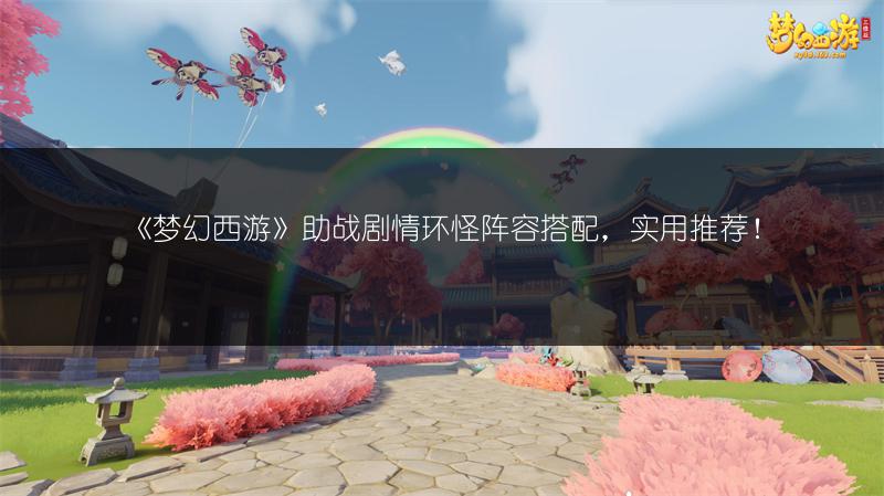 《梦幻西游》助战剧情环怪阵容搭配，实用推荐！