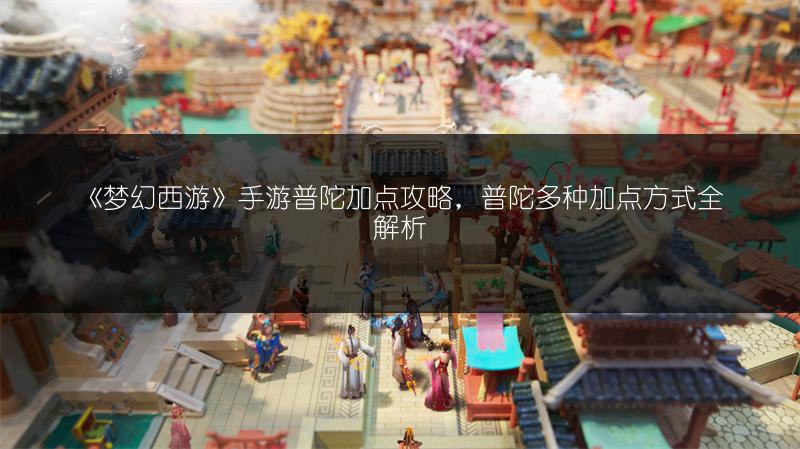《梦幻西游》手游普陀加点攻略，普陀多种加点方式全解析