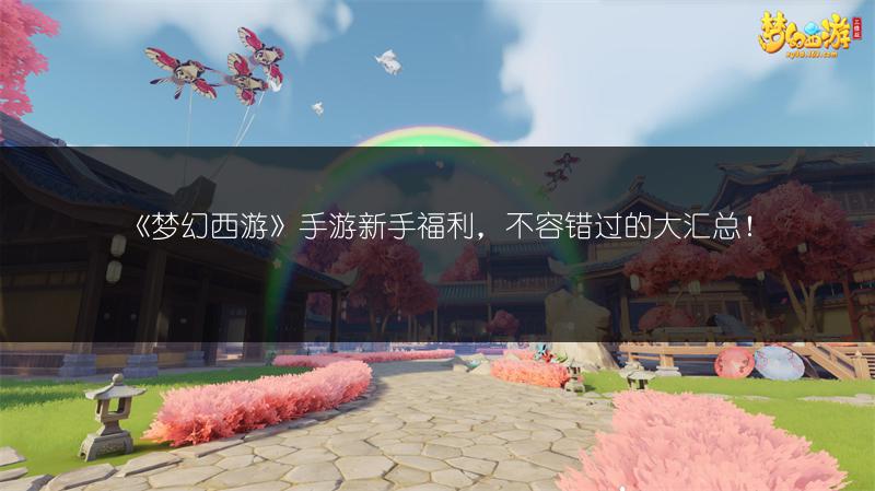 《梦幻西游》手游新手福利，不容错过的大汇总！