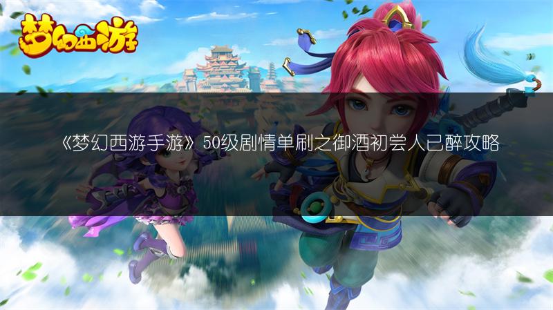 《梦幻西游手游》50级剧情单刷之御酒初尝人已醉攻略
