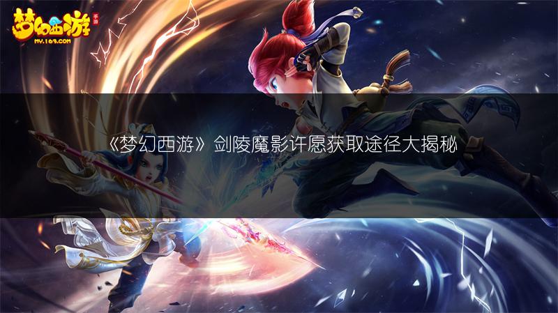 《梦幻西游》剑陵魔影许愿获取途径大揭秘