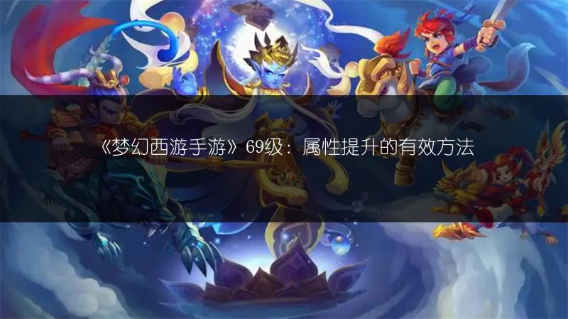 《梦幻西游手游》69级：属性提升的有效方法