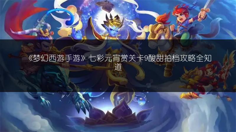 《梦幻西游手游》七彩元宵赏关卡9酸甜拍档攻略全知道