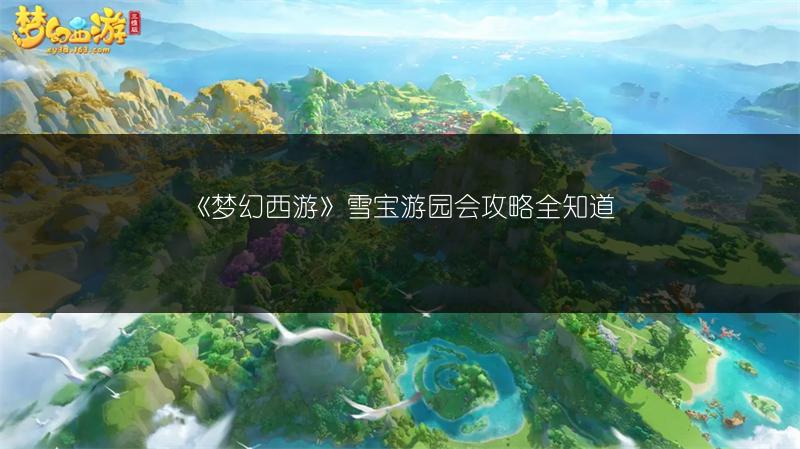 《梦幻西游》雪宝游园会攻略全知道