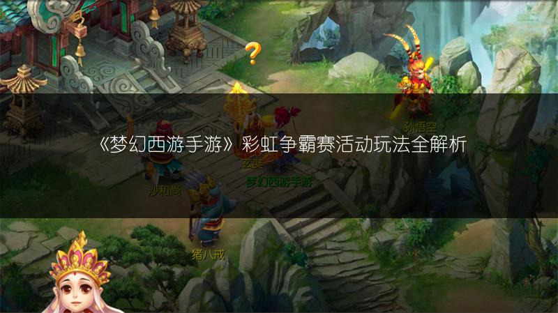 《梦幻西游手游》彩虹争霸赛活动玩法全解析
