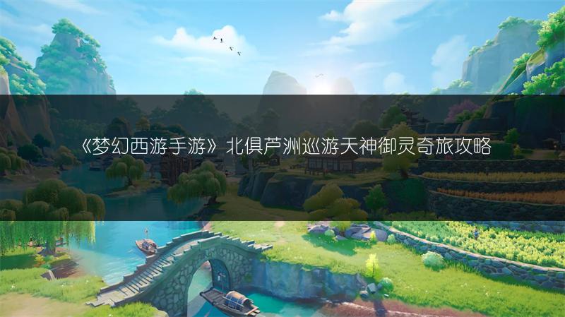 《梦幻西游手游》北俱芦洲巡游天神御灵奇旅攻略