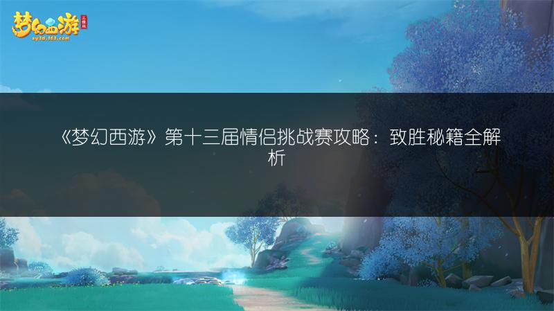 《梦幻西游》第十三届情侣挑战赛攻略：致胜秘籍全解析