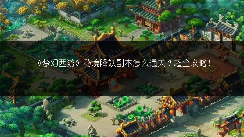 《梦幻西游》秘境降妖副本怎么通关？超全攻略！