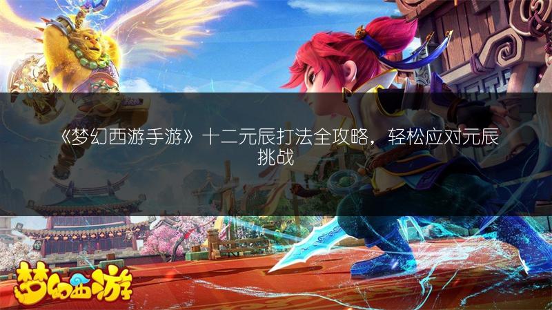 《梦幻西游手游》十二元辰打法全攻略，轻松应对元辰挑战